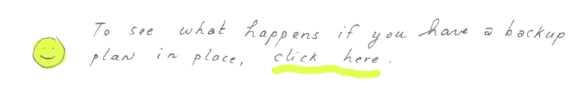Smiley face. To see what happens if you have a backup plan in place, click here.